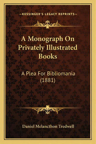 A Monograph On Privately Illustrated Books: A Plea For Bibliomania (1881), De Tredwell, Daniel Melancthon. Editorial Kessinger Pub Llc, Tapa Blanda En Inglés