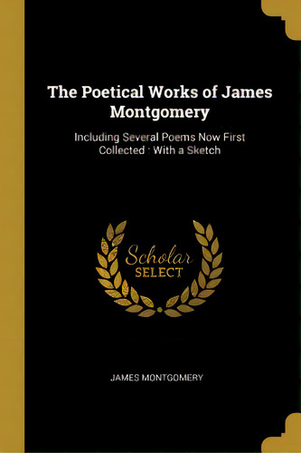 The Poetical Works Of James Montgomery: Including Several Poems Now First Collected: With A Sketch, De Montgomery, James. Editorial Wentworth Pr, Tapa Blanda En Inglés