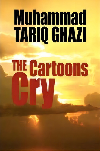 The Cartoons Cry, De Tariq Muhammad Ghazi. Editorial Authorhouse, Tapa Blanda En Inglés