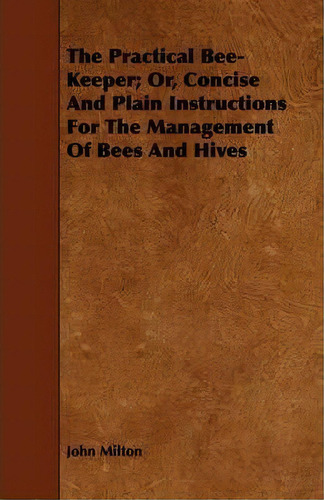 The Practical Bee-keeper; Or, Concise And Plain Instructions For The Management Of Bees And Hives, De John Milton. Editorial Read Books, Tapa Blanda En Inglés