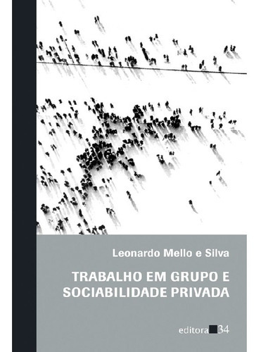 Trabalho Em Grupo E Sociabilidade Privada: Trabalho Em Grupo E Sociabilidade Privada, De Silva, Leonardo Mello E. Editora Editora 34, Capa Mole, Edição 1 Em Português