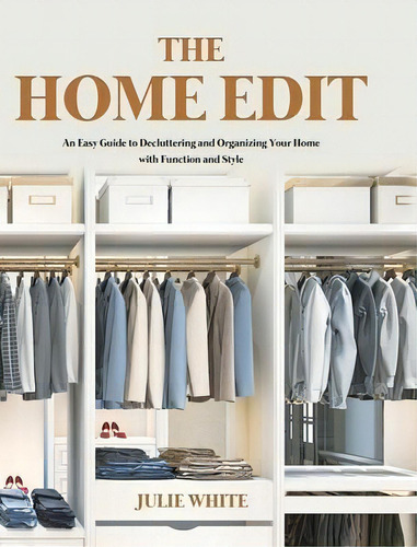 The Home Edit : An Easy Guide To Decluttering And Organizing Your Home With Function And Style, De Julie White. Editorial Rodney Barton, Tapa Dura En Inglés