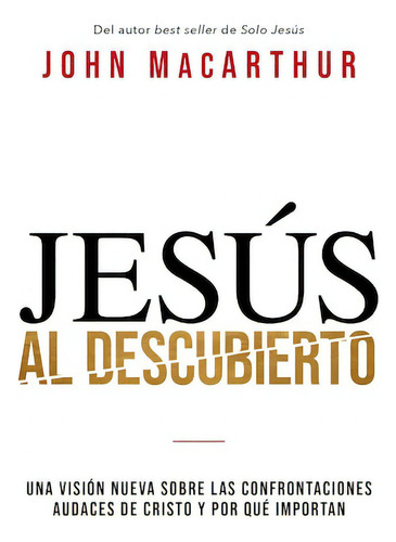 Jesús al descubierto: Una visión nueva sobre las confrontaciones audaces de Cristo y por qué importan, de MacArthur, John F.. Editorial Grupo Nelson, tapa blanda en español, 2022