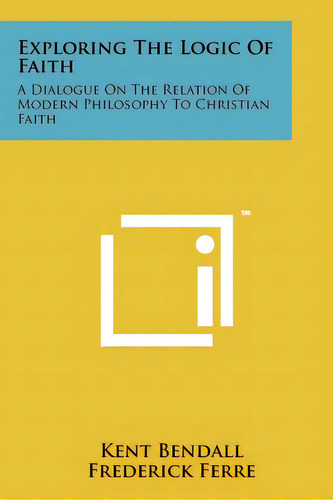 Exploring The Logic Of Faith: A Dialogue On The Relation Of Modern Philosophy To Christian Faith, De Bendall, Kent. Editorial Literary Licensing Llc, Tapa Blanda En Inglés