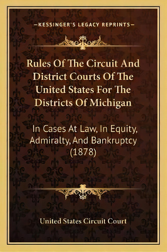 Rules Of The Circuit And District Courts Of The United States For The Districts Of Michigan : In ..., De United States Circuit Court. Editorial Kessinger Publishing, Tapa Blanda En Inglés
