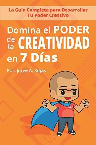 Domina El Poder De La Creatividad En Siete Dias, De Jorge Alberto Rojas Cruz. Editorial Independently Published, Tapa Blanda En Español, 2021