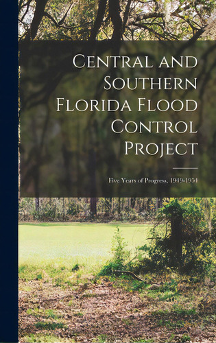Central And Southern Florida Flood Control Project: Five Years Of Progress, 1949-1954, De Anonymous. Editorial Hassell Street Pr, Tapa Dura En Inglés