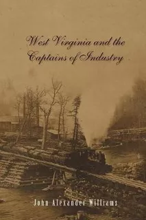 West Virginia And The Captains Of Industry - John A. Will...