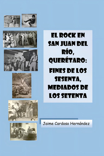 El Rock En San Juan Del Río, Querétaro, De Cardoso, Jaime., Vol. 1. Editorial Independently Published, Tapa Pasta Blanda, Edición 1 En Español, 2023