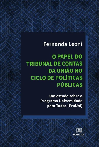 O Papel Do Tribunal De Contas Da União No Ciclo De Políticas Públicas, De Fernanda Leoni. Editorial Dialética, Tapa Blanda En Portugués, 2021