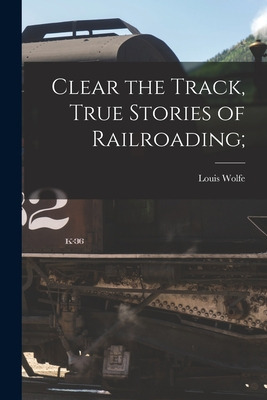 Libro Clear The Track, True Stories Of Railroading; - Wol...