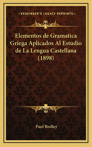 Elementos De Gramatica Griega Aplicados Al Estudio De La Lengua Castellana (1898), De Biolley, Paul. Editorial Kessinger Pub Llc, Tapa Dura En Español