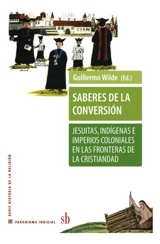 Libro: Saberes De La Conversión. Jesuitas, Indígenas E Imper