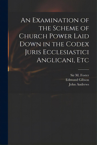 An Examination Of The Scheme Of Church Power Laid Down In The Codex Juris Ecclesiastici Anglicani..., De Foster, M. (michael). Editorial Legare Street Pr, Tapa Blanda En Inglés