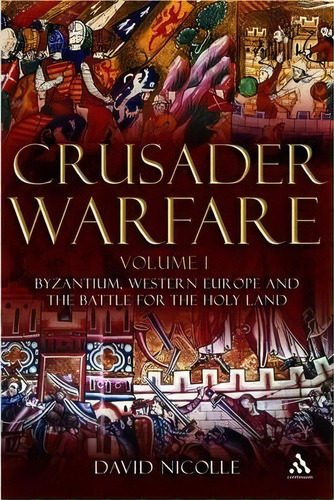 Crusader Warfare: Byzantium, Western Europe And The Battle Of The Holy Land V. 1, De David Nicolle. Editorial Bloomsbury Publishing Plc, Tapa Dura En Inglés