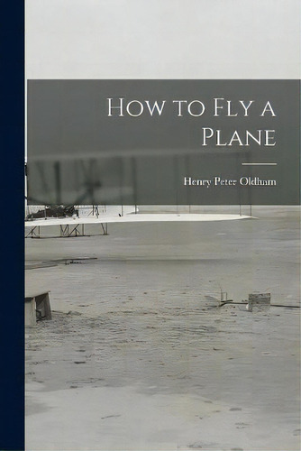 How To Fly A Plane, De Henry Peter 1911- Oldham. Editorial Hassell Street Press, Tapa Blanda En Inglés