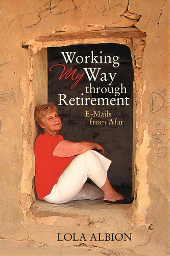 Working My Way Through Retirement, De Lola Albion. Editorial Iuniverse, Tapa Blanda En Inglés