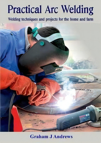 Practical Arc Welding: Welding Techniques And Projects For The Home And Farm, De Graham Andrews., Vol. 1. Editorial Flairnet, Tapa Blanda En Inglés