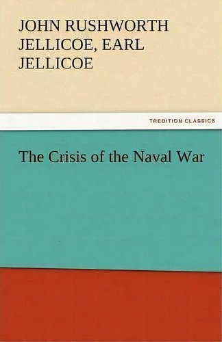 The Crisis Of The Naval War, De John Rushworth Jellicoe Earl Jellicoe., Vol. 1. Editorial Tredition Classics, Tapa Blanda En Inglés