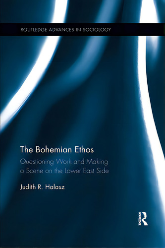 The Bohemian Ethos: Questioning Work And Making A Scene On The Lower East Side, De Halasz, Judith R.. Editorial Routledge, Tapa Blanda En Inglés