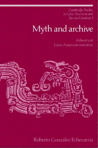 Cambridge Studies In Latin American And Iberian Literature: Myth And Archive: A Theory Of Latin A..., De Roberto Gonzalez Echevarria. Editorial Cambridge University Press, Tapa Blanda En Inglés