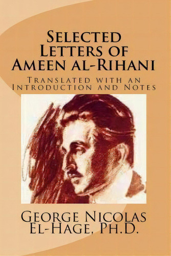 Selected Letters Of Ameen Al-rihani, De George Nicolas El-hage Ph D. Editorial Createspace Independent Publishing Platform, Tapa Blanda En Inglés