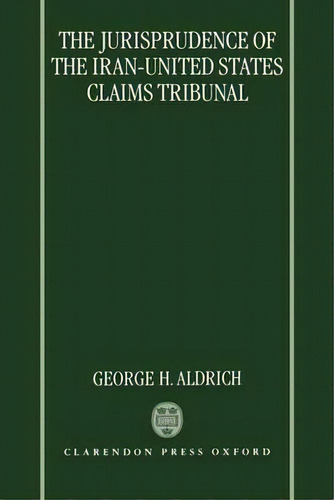 The Jurisprudence Of The Iran-united States Claims Tribunal, De George H. Aldrich. Editorial Oxford University Press, Tapa Dura En Inglés