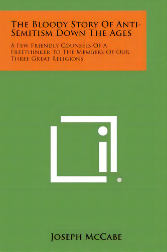 The Bloody Story Of Anti-semitism Down The Ages: A Few Friendly Counsels Of A Freethinker To The ..., De Mccabe, Joseph. Editorial Literary Licensing Llc, Tapa Blanda En Inglés