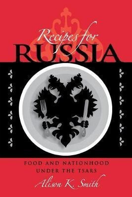 Recipes For Russia : Food And Nationhood Under The Tsars ...