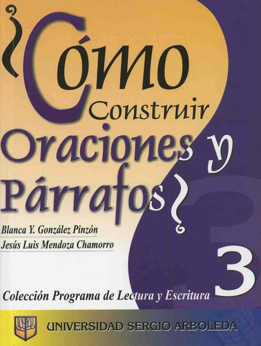 Cómo Construir Oraciones Y Párrafos, De Blanca Y. González Pinzón, Jesús Luis Mendoza Chamorro., Vol. 3. Editorial Universidad Sergio Arboleda, Tapa Pasta Blanda En Español
