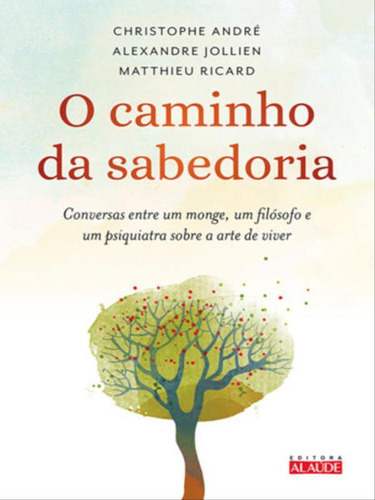 O Caminho Da Sabedoria: Conversas Entre Um Monge, Um Filósofo E Um Psiquiatra Sobre A Arte De Viver, De Ricard, Matthieu. Editora Alaude, Capa Mole, Edição 1ªedição - 2016 Em Português