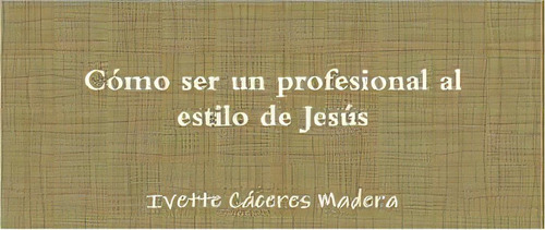 Como Ser Un Profesional Al Estilo De Jesus, De Ivette Caceres  Madera. Editorial Lulu Com, Tapa Blanda En Español