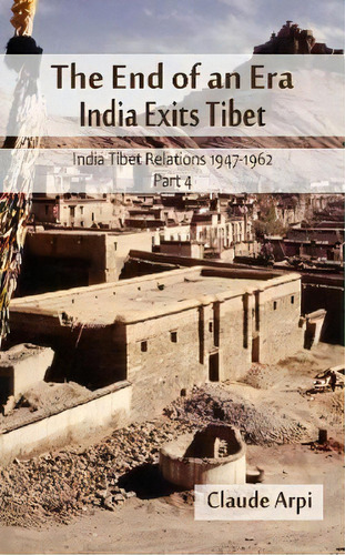 The End Of An Era : India Exists Tibet  (india Tibet Relations 1947-1962) Part 4, De Claude Arpi. Editorial Vij Books (india) Pty Ltd, Tapa Blanda En Inglés