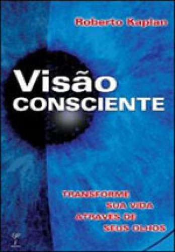 Visao Consciente - Transforme Sua Vida Atraves De Seus Olhos, De Kaplan, Roberto. Editora Mercuryo, Capa Mole, Edição 1ª Edição - 2003 Em Português