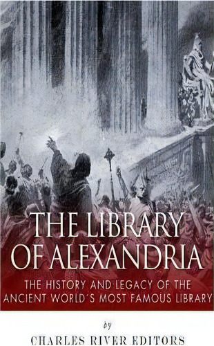 The Library Of Alexandria : The History And Legacy Of The Ancient World's Most Famous Library, De Charles River Editors. Editorial Createspace Independent Publishing Platform, Tapa Blanda En Inglés