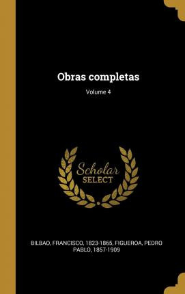 Libro Obras Completas; Volume 4 - Bilbao Francisco 1823-1...
