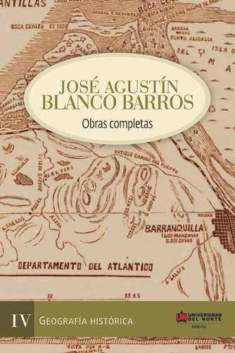 José Agustín Blanco Barros: Obras Completas. Tomo Iv - Geografía Histórica, De Jorge Villalón Donoso, Alexander Vega Lugo. U. Del Norte Editorial, Tapa Blanda, Edición 2017 En Español