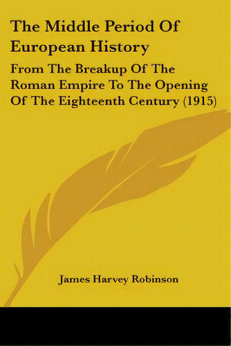 The Middle Period Of European History: From The Breakup Of The Roman Empire To The Opening Of The..., De Robinson, James Harvey. Editorial Kessinger Pub Llc, Tapa Blanda En Inglés