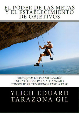 El Poder De Las Metas Y El Establecimiento De Objetivos: Principios De Planificaciãâ³n Estratãâ..., De Tarazona Gil, Ylich Eduard. Editorial Createspace, Tapa Blanda En Español