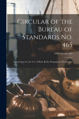 Circular Of The Bureau Of Standards No. 465: Instructions For The Use Of Basic Radio Propagation ..., De Anonymous. Editorial Hassell Street Pr, Tapa Blanda En Inglés