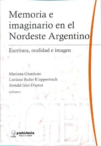 Memoria E Imaginario En El Nordeste Argentino - Gior, De Giordano, Sudar Klappenbach, Duprat. Editorial Prohistoria En Español
