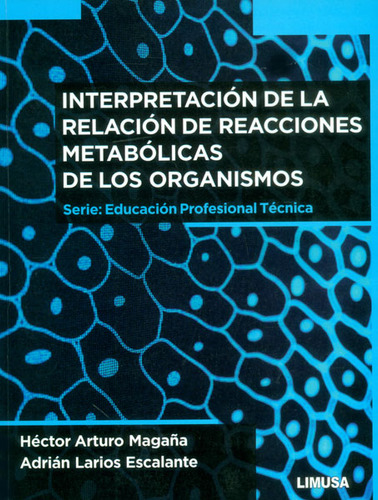 Interpretación De La Relación De Reacciones Metabólicas De Los Organismos, De Héctor Arturo Magaña, Adrián Larios. Editorial Limusa (noriega Editores), Tapa Blanda, Edición 2014 En Español