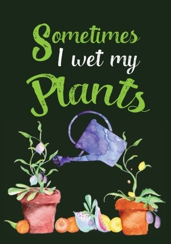 Sometimes I Wet My Plants Garden Journal With Lined Pages Fo