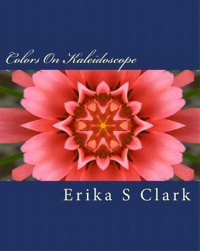 Colors On Kaleidoscope : A Collection Of On Kaleidoscope Images In Full Color, De Erika S Clark. Editorial Createspace Independent Publishing Platform, Tapa Blanda En Inglés
