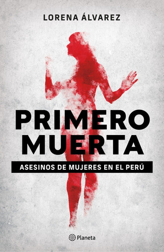 Primero Muerta. Asesinos De Mujeres En El Perú, De Lorena Alvarez. Editorial Grupo Planeta En Español