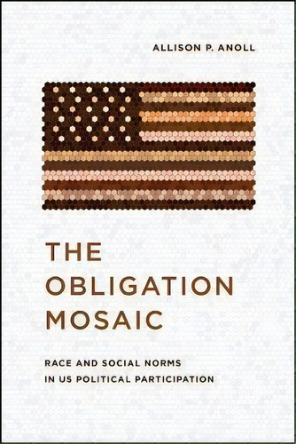 The Obligation Mosaic : Race And Social Norms In Us Political Participation, De Allison P. Anoll. Editorial The University Of Chicago Press, Tapa Blanda En Inglés