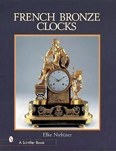 French Bronze Clocks: 1700-1830, De Elke Niehuser. Editorial Schiffer Publishing Ltd En Inglés