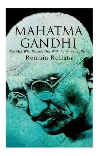 Mahatma Gandhi - The Man Who Became One With The Universal Being : Biography Of The Famous Indian..., De Romain Rolland. Editorial E-artnow, Tapa Blanda En Inglés