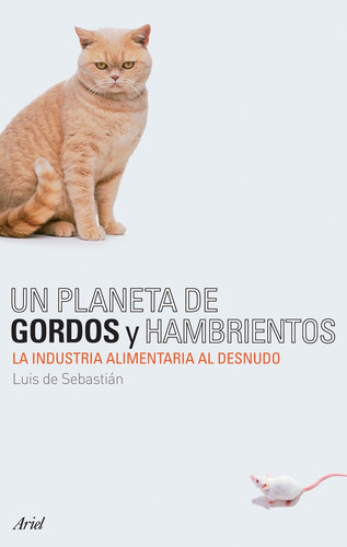 Un planeta de gordos y hambrientos: La industria alimentaria al desnudo, de Sebastián Carazo, Luis María de. Serie Ariel Editorial Ariel México, tapa blanda en español, 2013