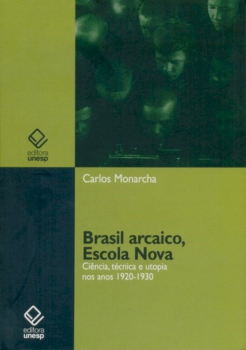 Brasil arcaico, Escola Nova: Ciência, técnica e utopia nos anos 1920-1930, de Monarcha, Carlos. Fundação Editora da Unesp, capa mole em português, 2009